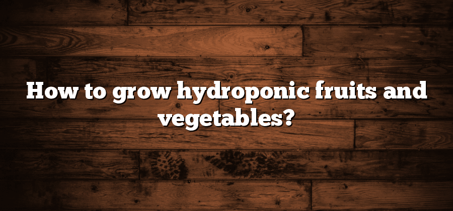 How to grow hydroponic fruits and vegetables?