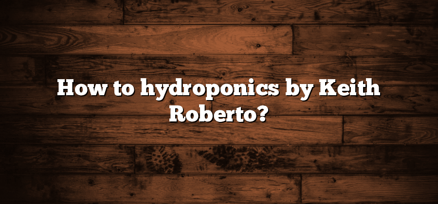 How to hydroponics by Keith Roberto?