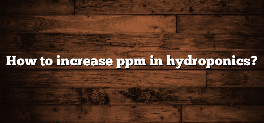 How to increase ppm in hydroponics?