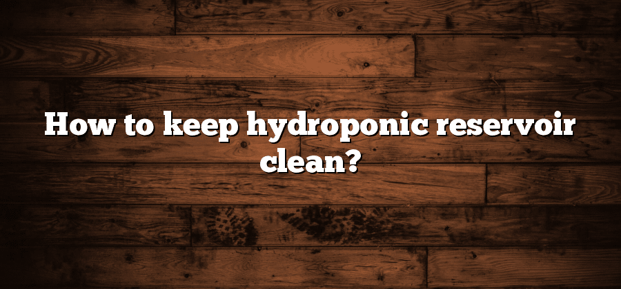 How to keep hydroponic reservoir clean?