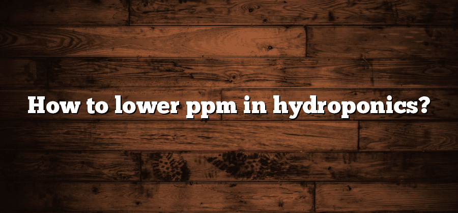 How to lower ppm in hydroponics?