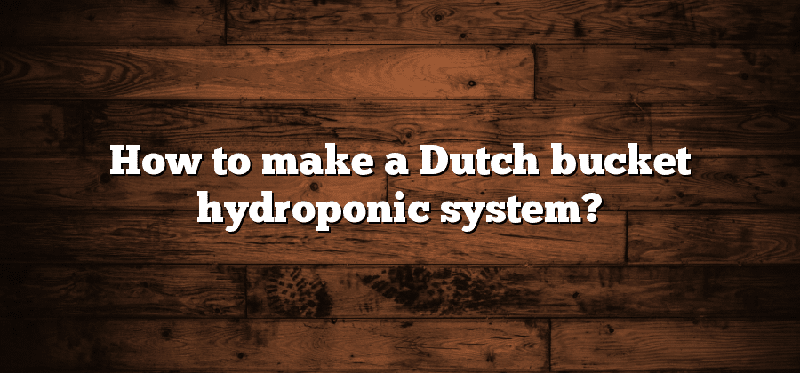 How to make a Dutch bucket hydroponic system?
