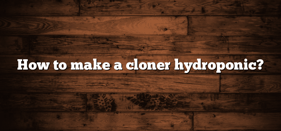 How to make a cloner hydroponic?