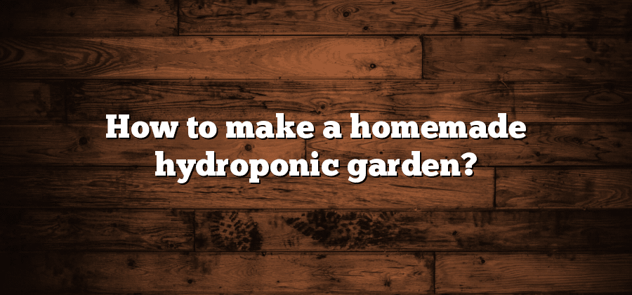 How to make a homemade hydroponic garden?