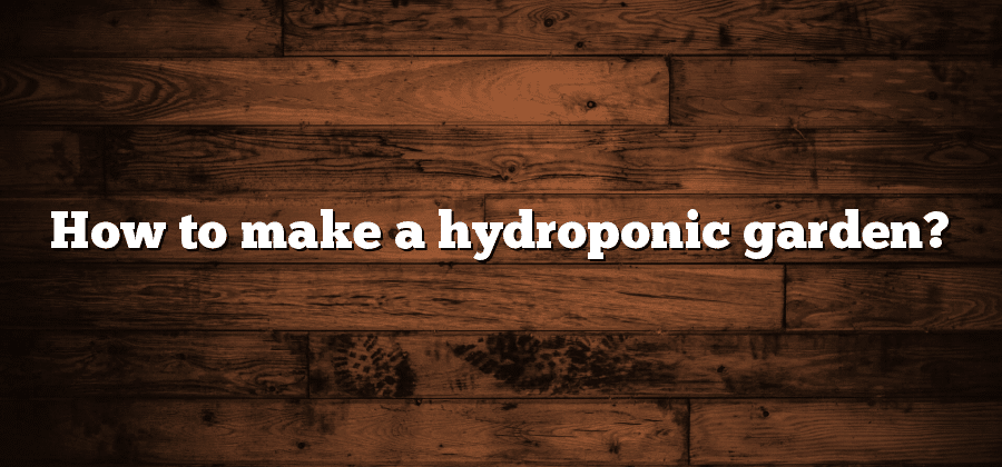 How to make a hydroponic garden?