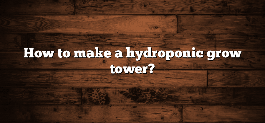 How to make a hydroponic grow tower?