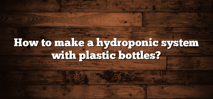 How to make a hydroponic system with plastic bottles?