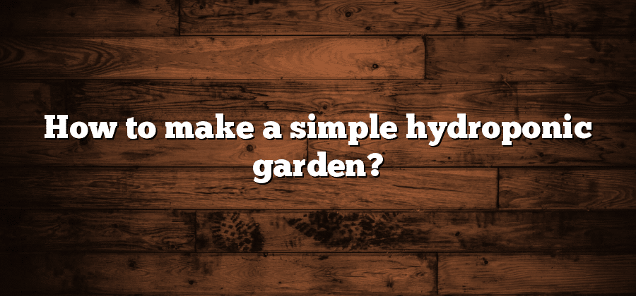 How to make a simple hydroponic garden?