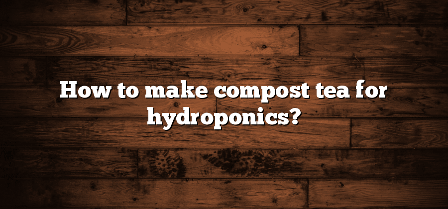 How to make compost tea for hydroponics?