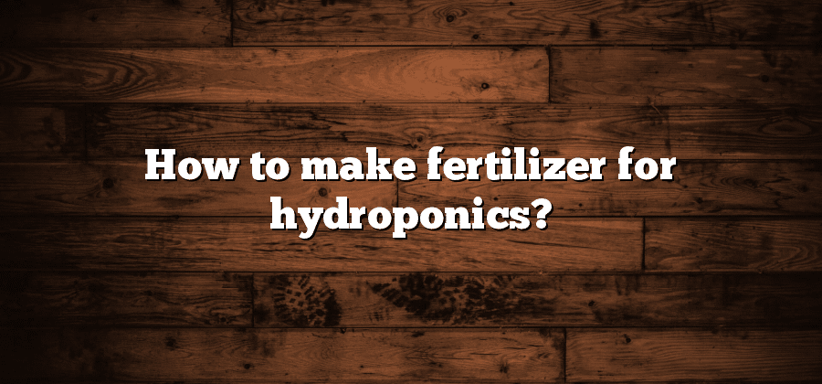 How to make fertilizer for hydroponics?