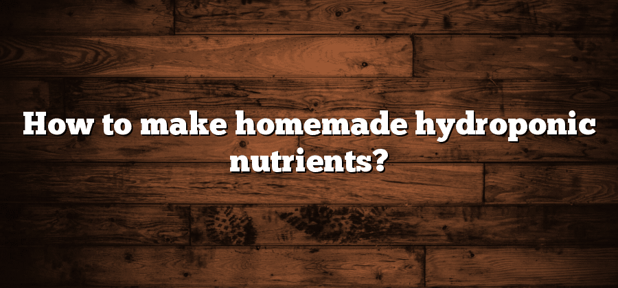 How to make homemade hydroponic nutrients?
