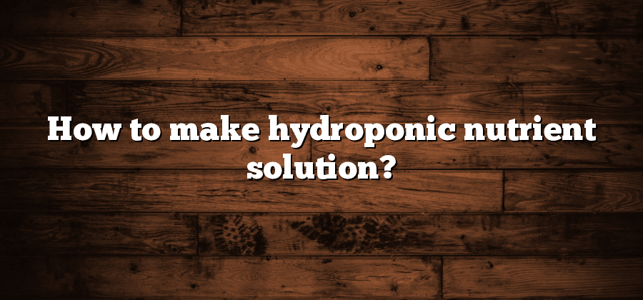 How to make hydroponic nutrient solution?