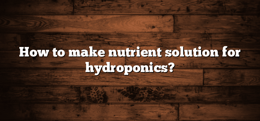 How to make nutrient solution for hydroponics?