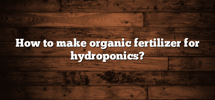 How to make organic fertilizer for hydroponics?