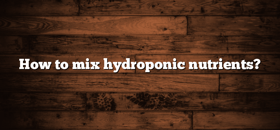 How to mix hydroponic nutrients?