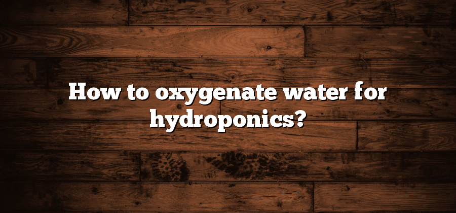 How to oxygenate water for hydroponics?