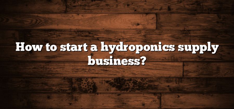 How to start a hydroponics supply business?