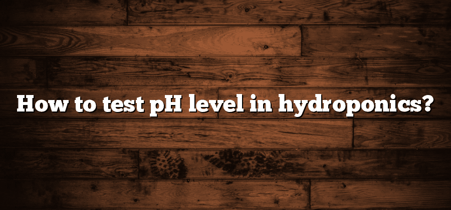 How to test pH level in hydroponics?