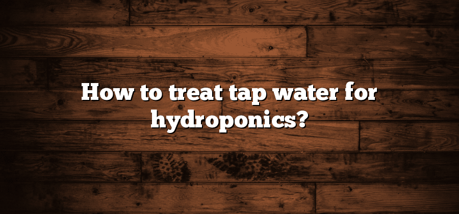 How to treat tap water for hydroponics?