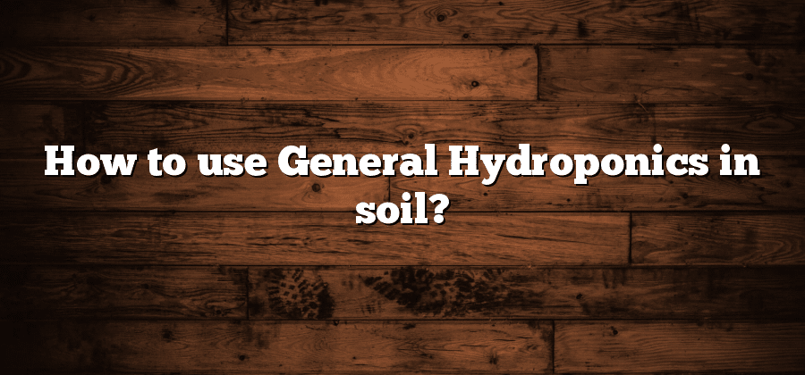 How to use General Hydroponics in soil?