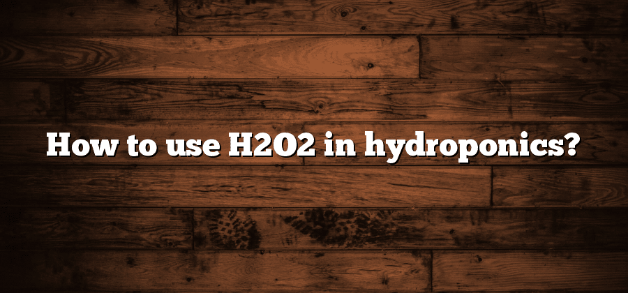 How to use H2O2 in hydroponics?