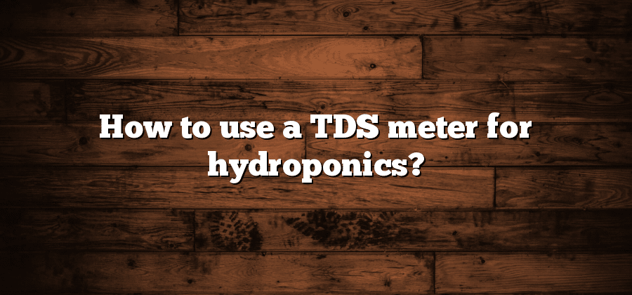 How to use a TDS meter for hydroponics?