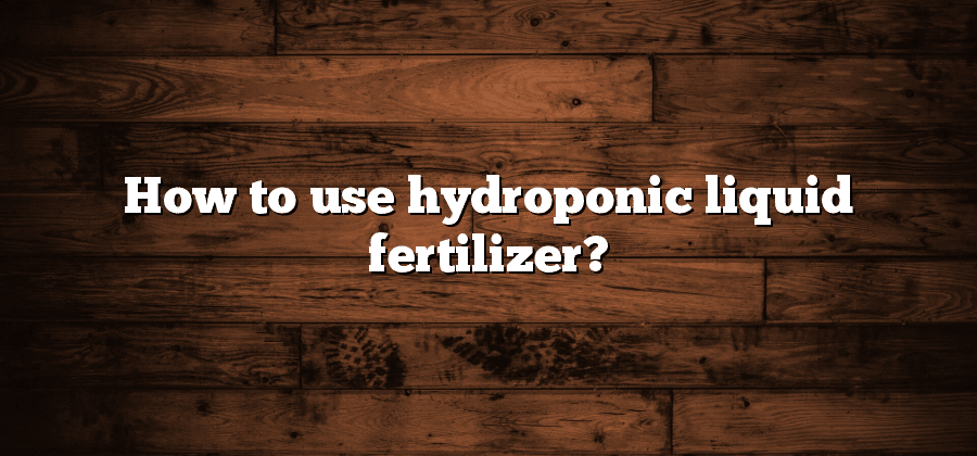 How to use hydroponic liquid fertilizer?