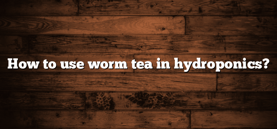 How to use worm tea in hydroponics?