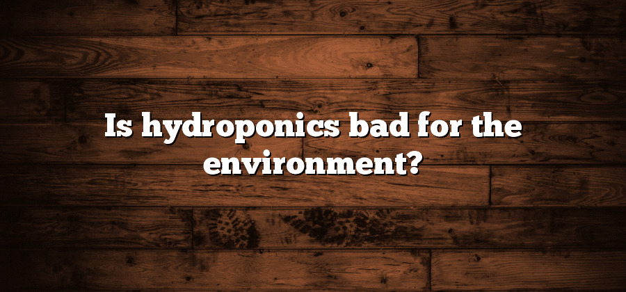 Is hydroponics bad for the environment?