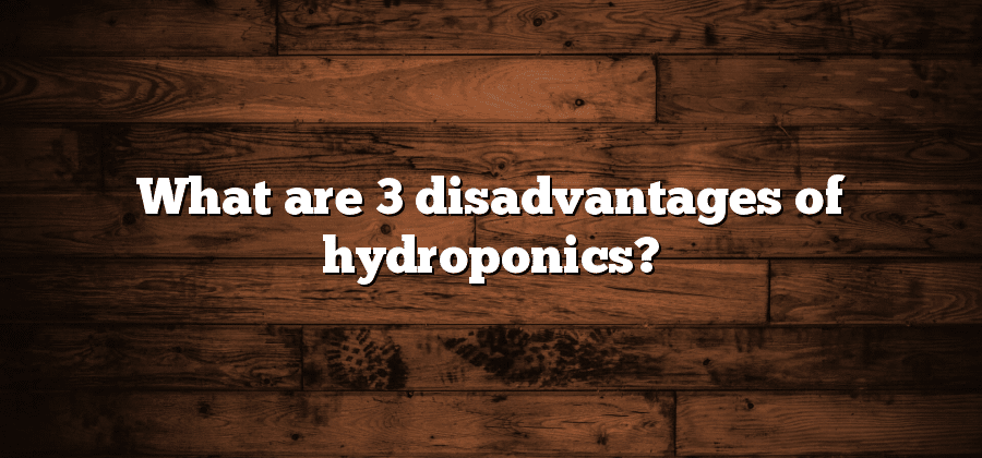 What are 3 disadvantages of hydroponics?