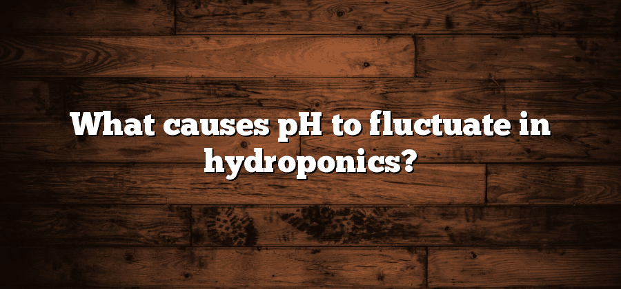 What causes pH to fluctuate in hydroponics?