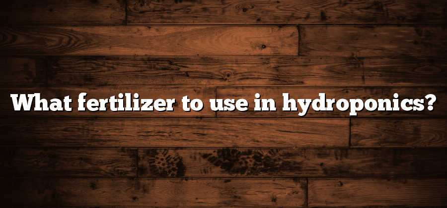 What fertilizer to use in hydroponics?
