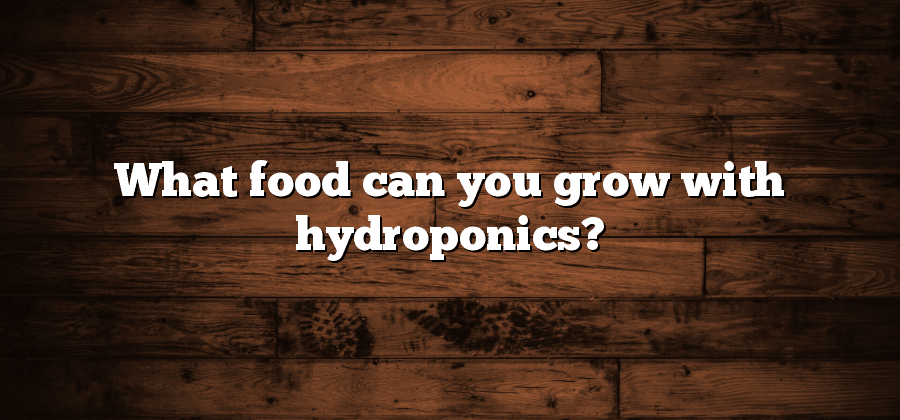 What food can you grow with hydroponics?