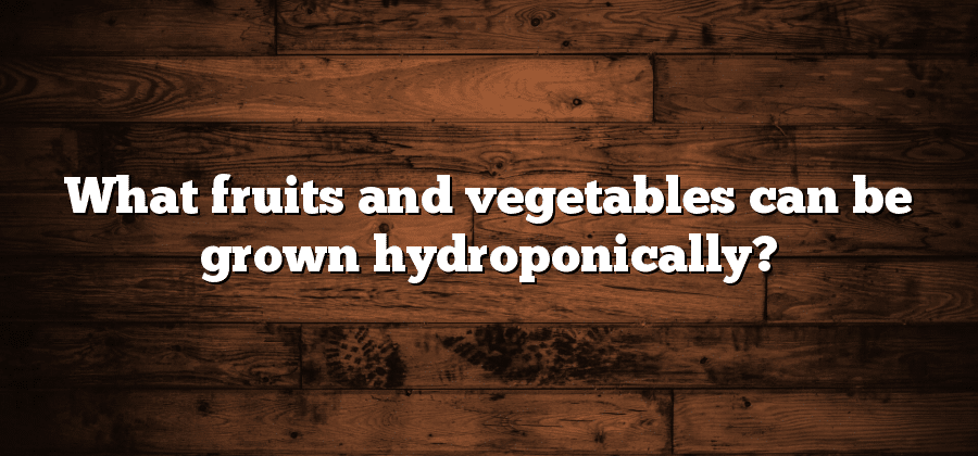 What fruits and vegetables can be grown hydroponically?