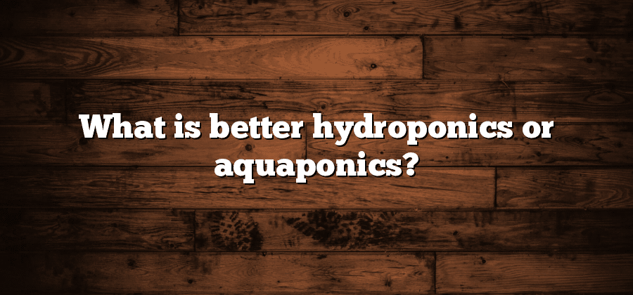 What is better hydroponics or aquaponics?