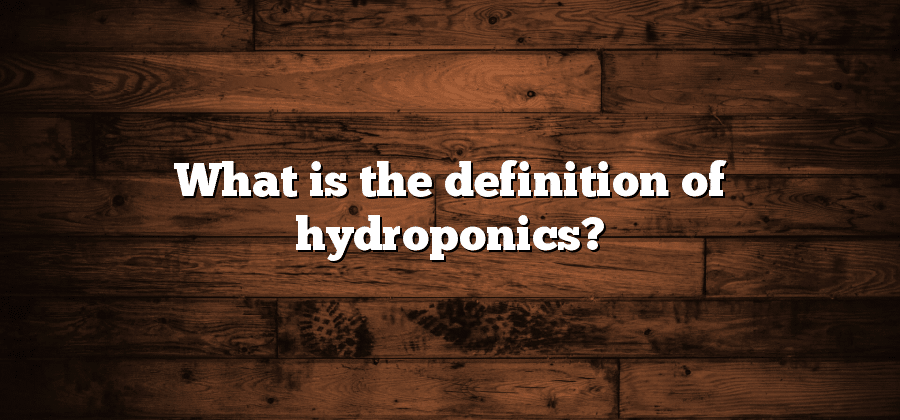 What is the definition of hydroponics?
