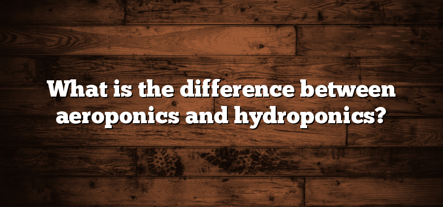 What is the difference between aeroponics and hydroponics?