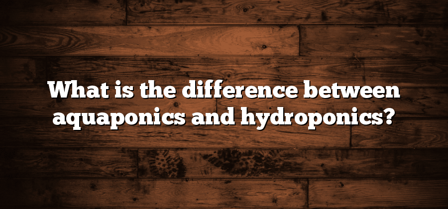 What is the difference between aquaponics and hydroponics?