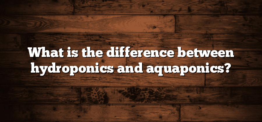 What is the difference between hydroponics and aquaponics?