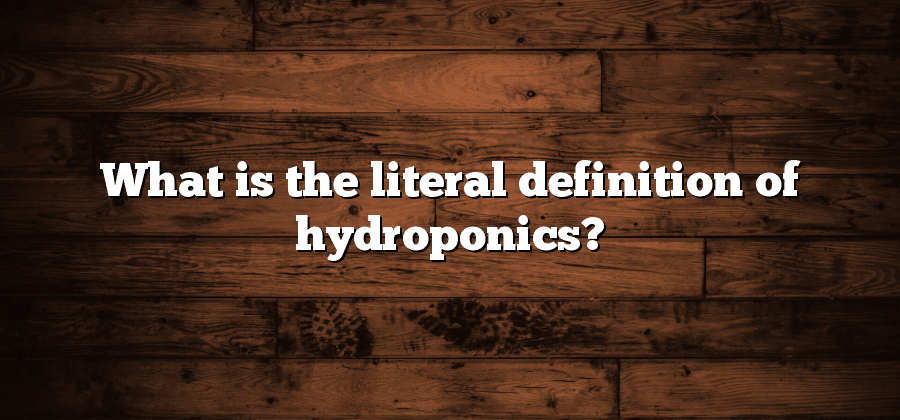 What is the literal definition of hydroponics?