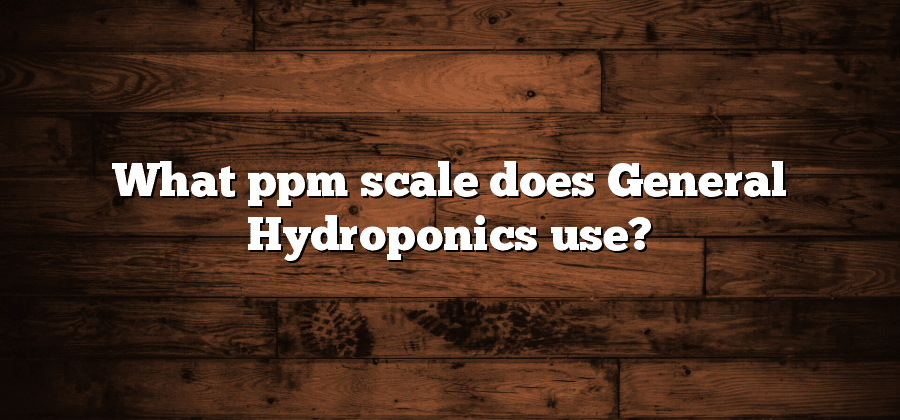 What ppm scale does General Hydroponics use?
