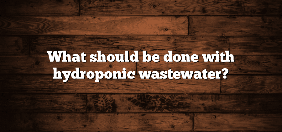 What should be done with hydroponic wastewater?