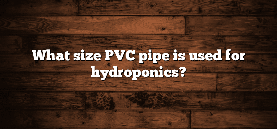 What size PVC pipe is used for hydroponics?
