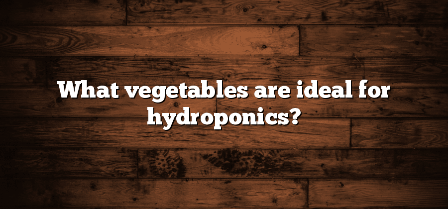 What vegetables are ideal for hydroponics?