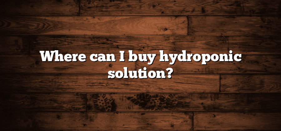 Where can I buy hydroponic solution?
