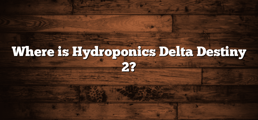 Where is Hydroponics Delta Destiny 2?