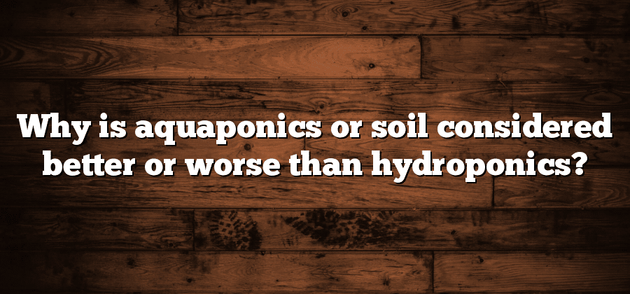 Why is aquaponics or soil considered better or worse than hydroponics?