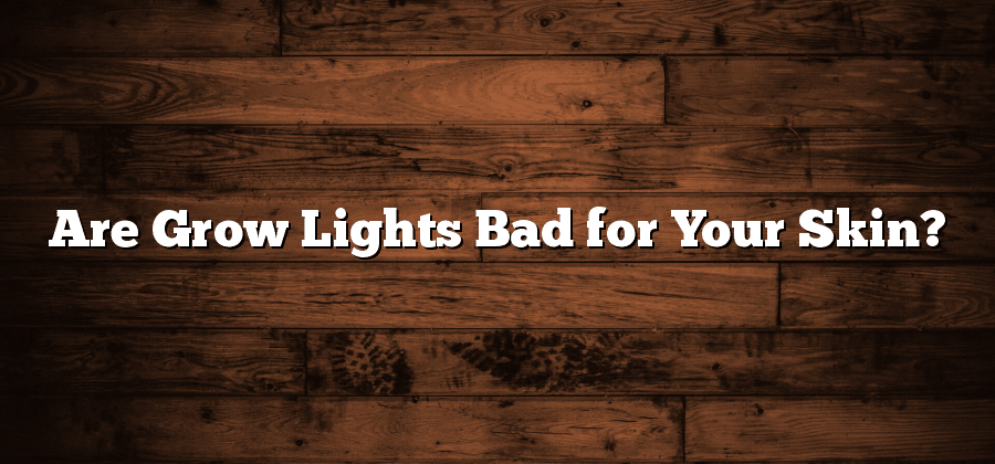Are Grow Lights Bad for Your Skin?