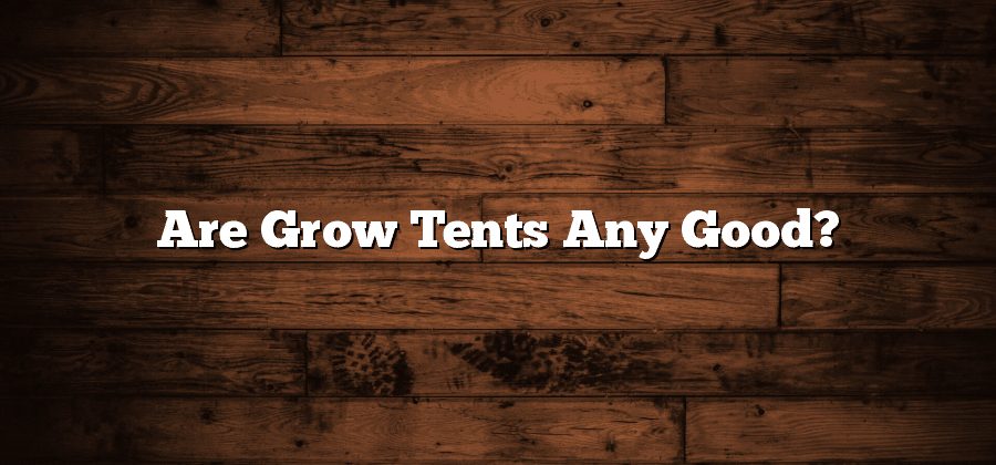 Are Grow Tents Any Good?