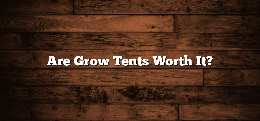 Are Grow Tents Worth It?